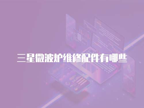 三星微波爐維修配件有哪些