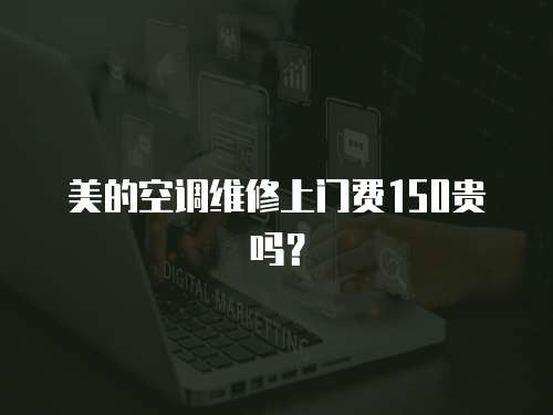 美的空調(diào)維修上門費(fèi)150貴嗎？
