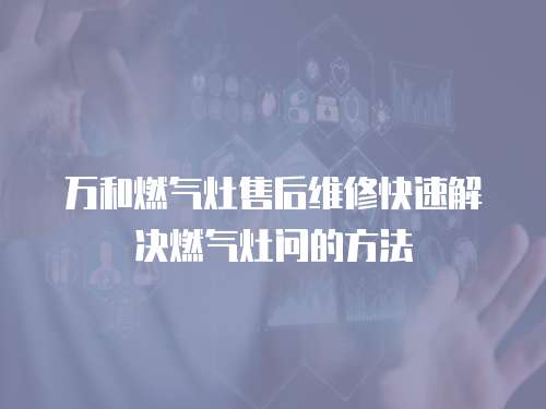 萬和燃氣灶售后維修快速解決燃氣灶問的方法