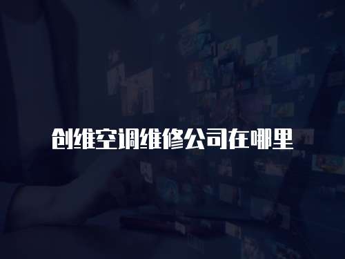 創維空調維修公司在哪里
