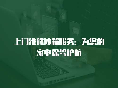 上門維修冰箱服務：為您的家電保駕護航