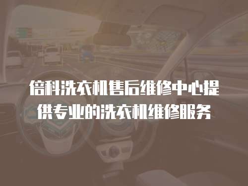 倍科洗衣機(jī)售后維修中心提供專業(yè)的洗衣機(jī)維修服務(wù)