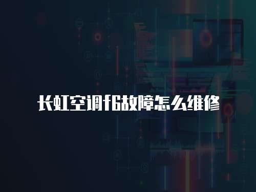 長虹空調f6故障怎么維修