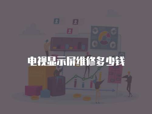 電視顯示屏維修多少錢