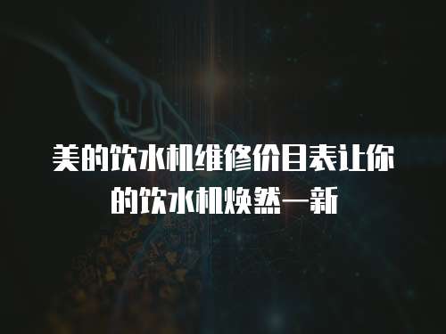 美的飲水機維修價目表讓你的飲水機煥然一新