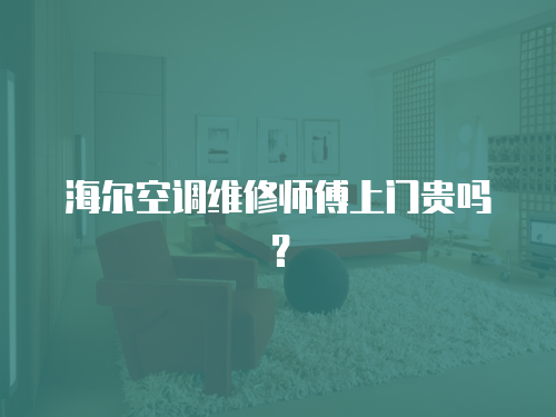 海爾空調維修師傅上門貴嗎？