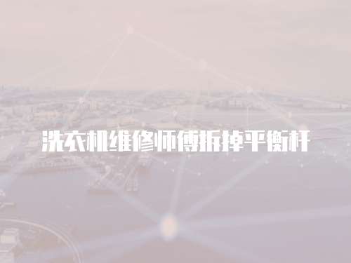 洗衣機維修師傅拆掉平衡桿
