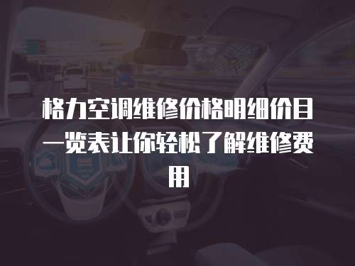 格力空調維修價格明細價目一覽表讓你輕松了解維修費用