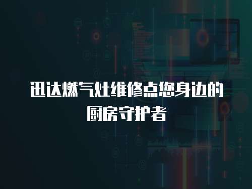 迅達燃氣灶維修點您身邊的廚房守護者