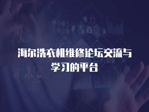 海爾洗衣機維修論壇交流與學習的平臺