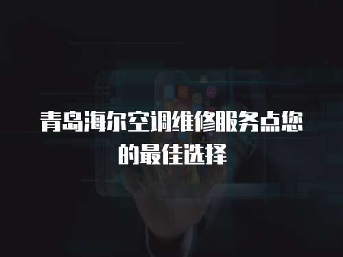 青島海爾空調(diào)維修服務(wù)點您的最佳選擇