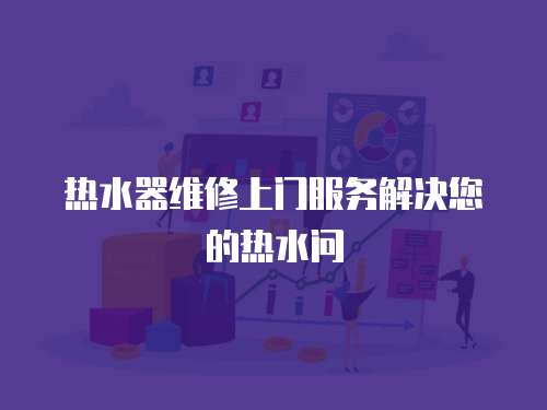 熱水器維修上門服務解決您的熱水問