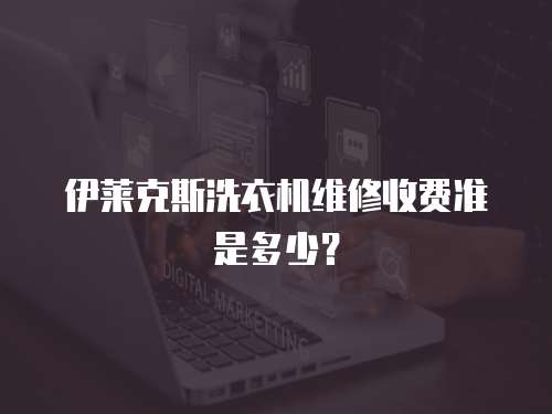 伊萊克斯洗衣機維修收費準是多少？