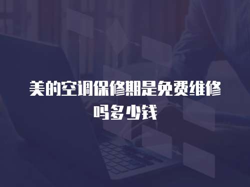 美的空調(diào)保修期是免費(fèi)維修嗎多少錢