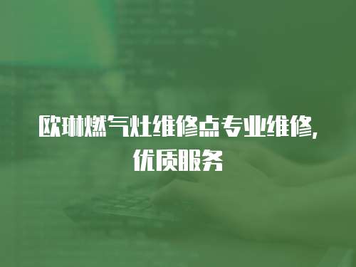 歐琳燃氣灶維修點專業維修，優質服務