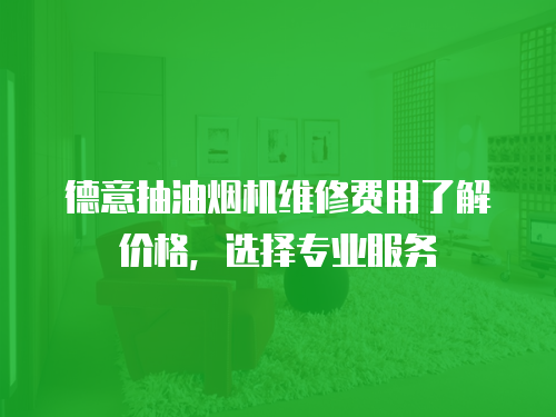 德意抽油煙機(jī)維修費(fèi)用了解價(jià)格，選擇專業(yè)服務(wù)