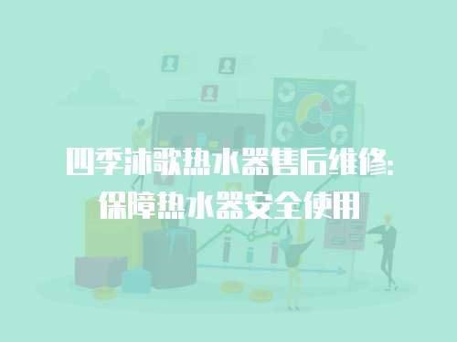 四季沐歌熱水器售后維修：保障熱水器安全使用