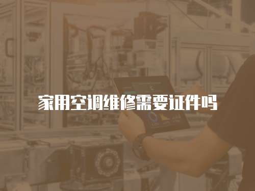 家用空調(diào)維修需要證件嗎