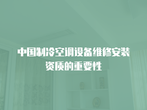 中國制冷空調設備維修安裝資質的重要性