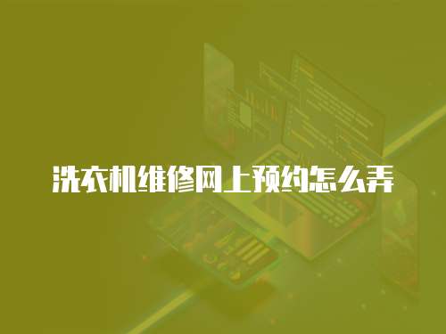 洗衣機(jī)維修網(wǎng)上預(yù)約怎么弄