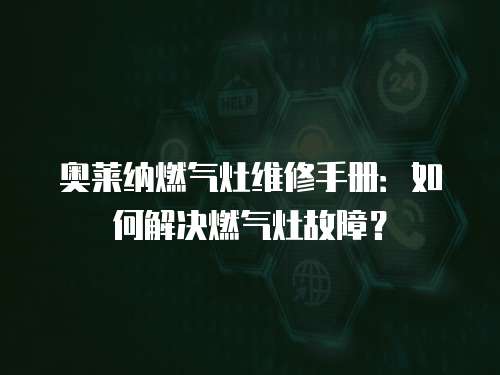 奧萊納燃?xì)庠罹S修手冊：如何解決燃?xì)庠罟收希? class=