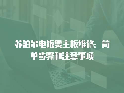 蘇泊爾電飯煲主板維修：簡(jiǎn)單步驟和注意事項(xiàng)