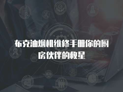 布克油煙機維修手冊你的廚房伙伴的救星