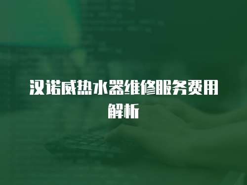 漢諾威熱水器維修服務費用解析