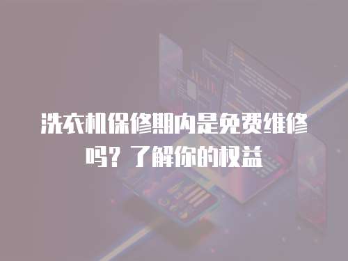 洗衣機保修期內是免費維修嗎？了解你的權益