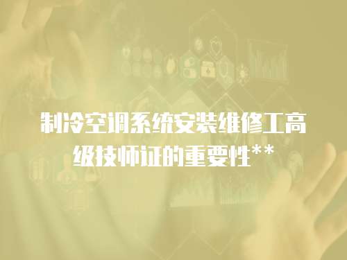 制冷空調系統安裝維修工高級技師證的重要性**