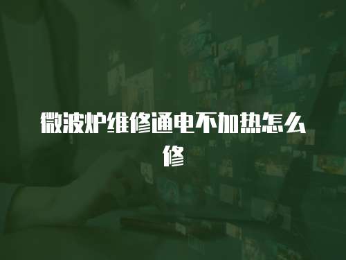 微波爐維修通電不加熱怎么修