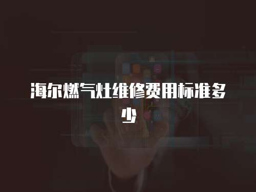 海爾燃氣灶維修費用標準多少