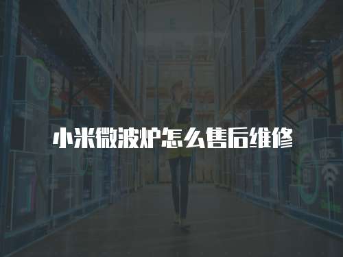 小米微波爐怎么售后維修