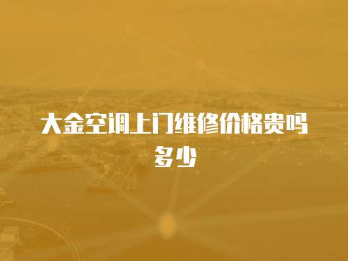 大金空調(diào)上門維修價(jià)格貴嗎多少
