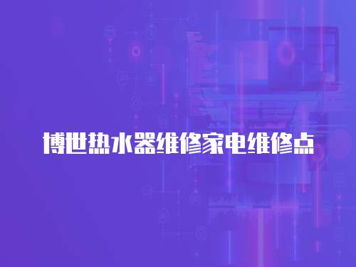 博世熱水器維修家電維修點(diǎn)