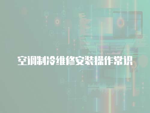 空調(diào)制冷維修安裝操作常識(shí)