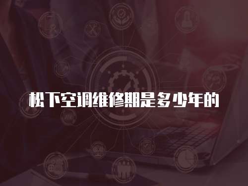 松下空調維修期是多少年的