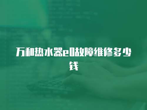 萬和熱水器e0故障維修多少錢