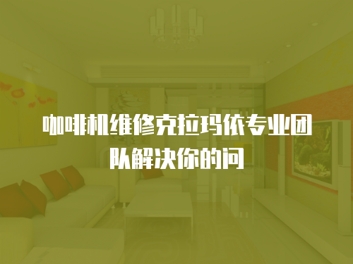 咖啡機維修克拉瑪依專業團隊解決你的問