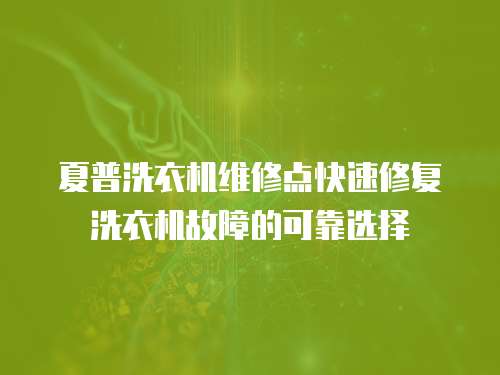夏普洗衣機(jī)維修點(diǎn)快速修復(fù)洗衣機(jī)故障的可靠選擇