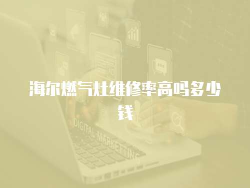 海爾燃氣灶維修率高嗎多少錢