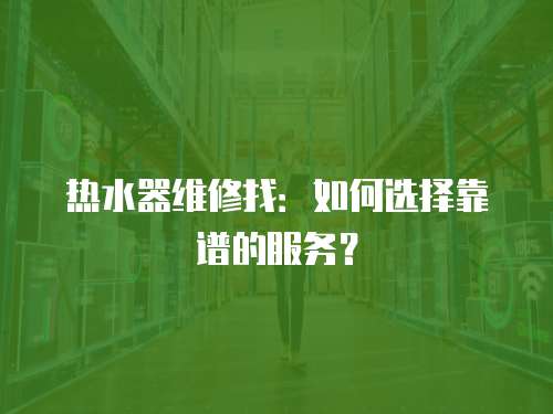 熱水器維修找：如何選擇靠譜的服務？