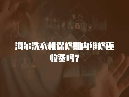 海爾洗衣機(jī)保修期內(nèi)維修還收費(fèi)嗎？