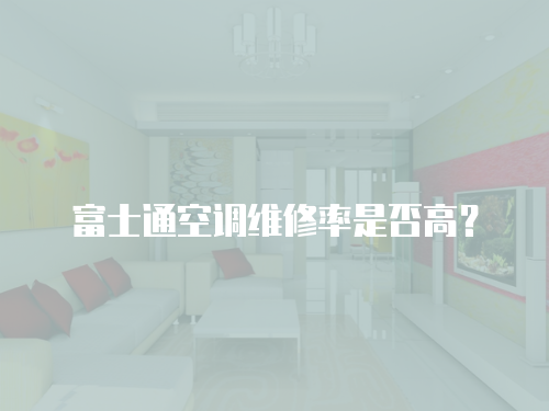 富士通空調維修率是否高？