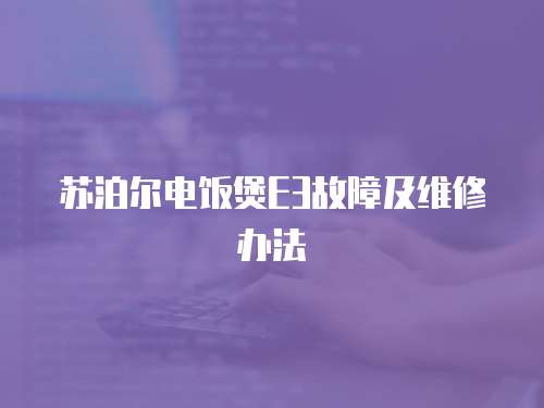 蘇泊爾電飯煲E3故障及維修辦法