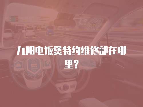 九陽電飯煲特約維修部在哪里？