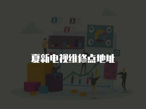 夏新電視維修點(diǎn)地址