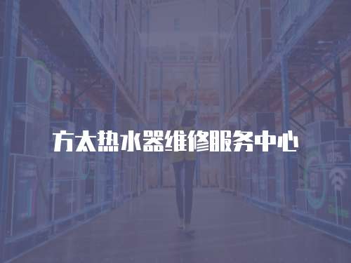 方太熱水器維修服務中心