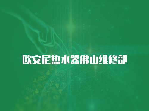 歐安尼熱水器佛山維修部