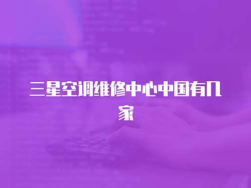 三星空調維修中心中國有幾家